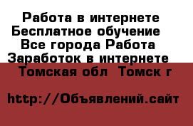 Работа в интернете. Бесплатное обучение. - Все города Работа » Заработок в интернете   . Томская обл.,Томск г.